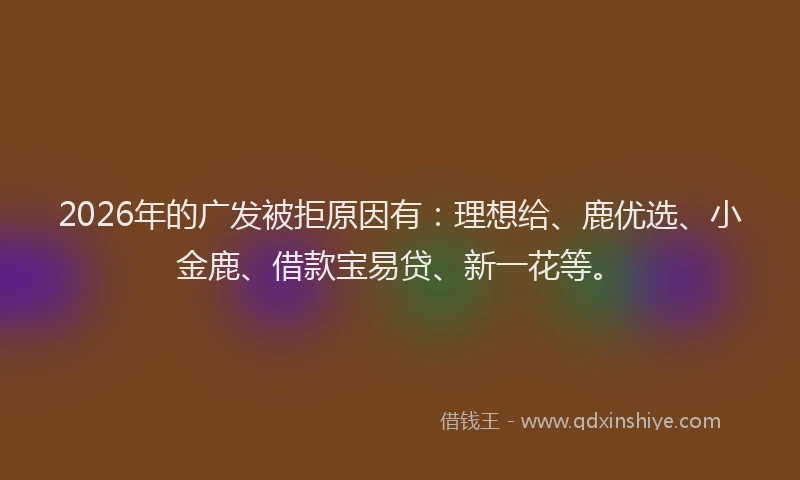 2026年的广发被拒原因有：理想给、鹿优选、小金鹿、借款宝易贷、新一花等。