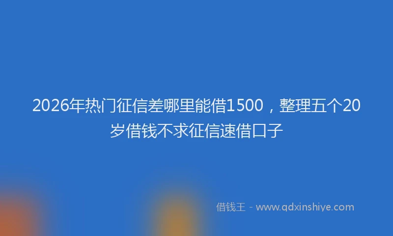 2026年热门征信差哪里能借1500，整理五个20岁借钱不求征信速借口子