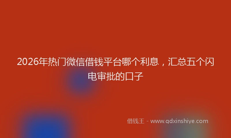 2026年热门微信借钱平台哪个利息，汇总五个闪电审批的口子