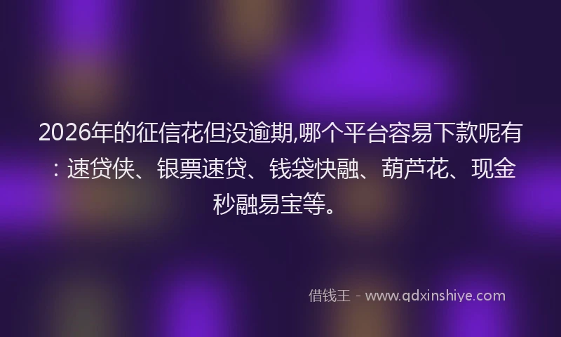 2026年的征信花但没逾期,哪个平台容易下款呢有：速贷侠、银票速贷、钱袋快融、葫芦花、现金秒融易宝等。