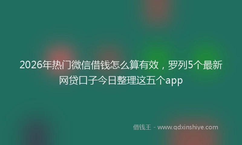 2026年热门微信借钱怎么算有效，罗列5个最新网贷口子今日整理这五个app