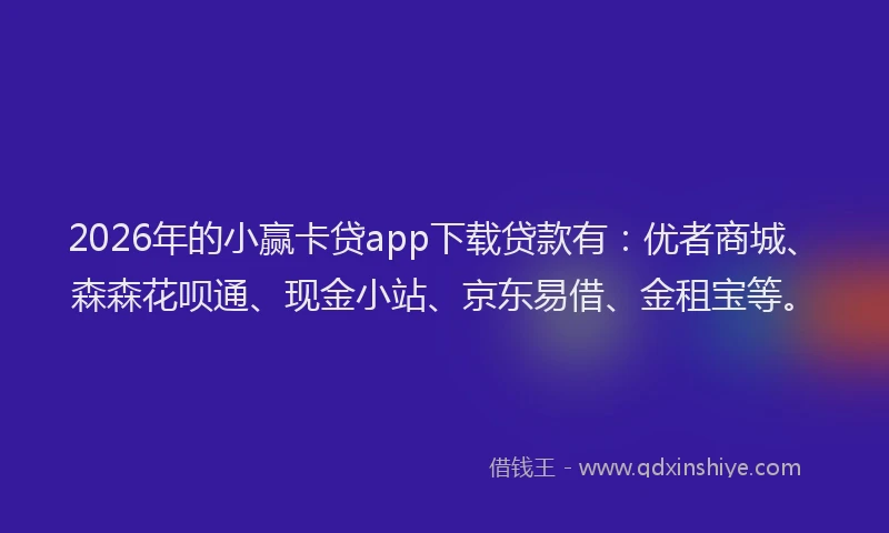 2026年的小赢卡贷app下载贷款有：优者商城、森森花呗通、现金小站、京东易借、金租宝等。
