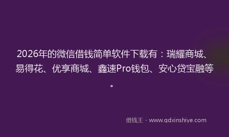 2026年的微信借钱简单软件下载有：瑞耀商城、易得花、优享商城、鑫速Pro钱包、安心贷宝融等。