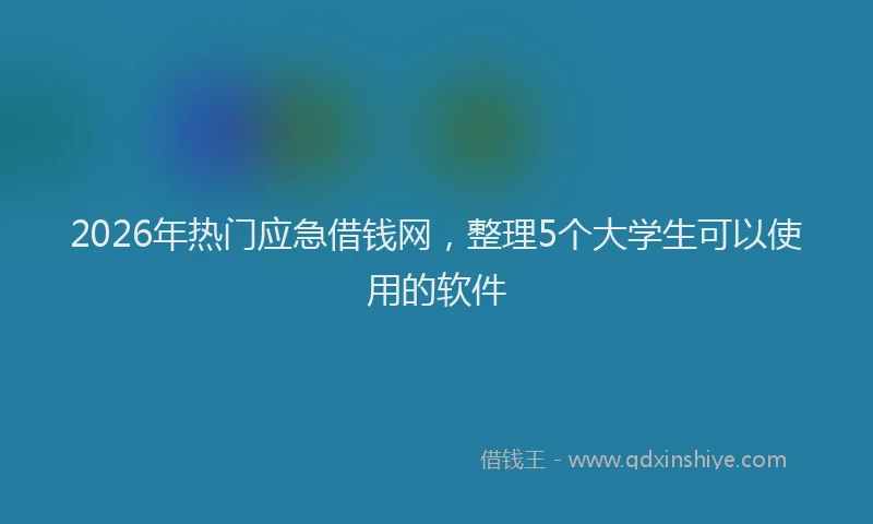 2026年热门应急借钱网，整理5个大学生可以使用的软件