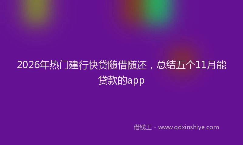 2026年热门建行快贷随借随还，总结五个11月能贷款的app