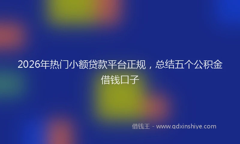 2026年热门小额贷款平台正规,总结五个公积金借钱口子