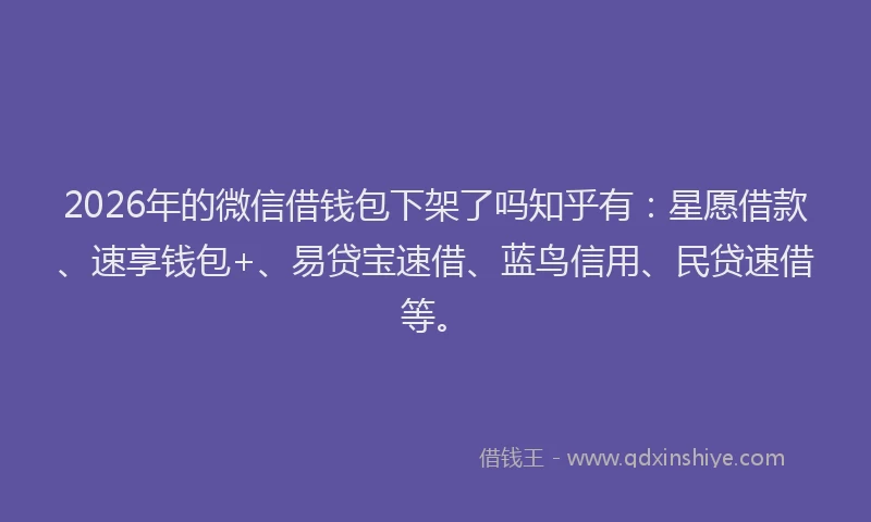 2026年的微信借钱包下架了吗知乎有：星愿借款、速享钱包+、易贷宝速借、蓝鸟信用、民贷速借等。
