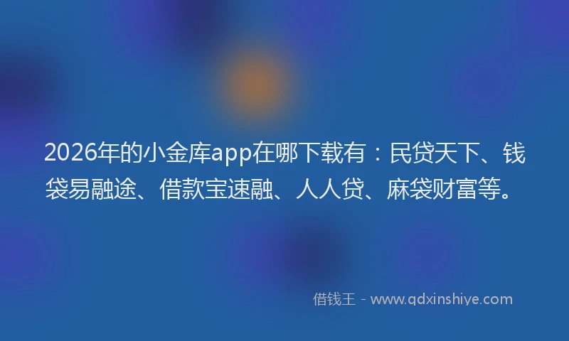 2026年的小金库app在哪下载有：民贷天下、钱袋易融途、借款宝速融、人人贷、麻袋财富等。