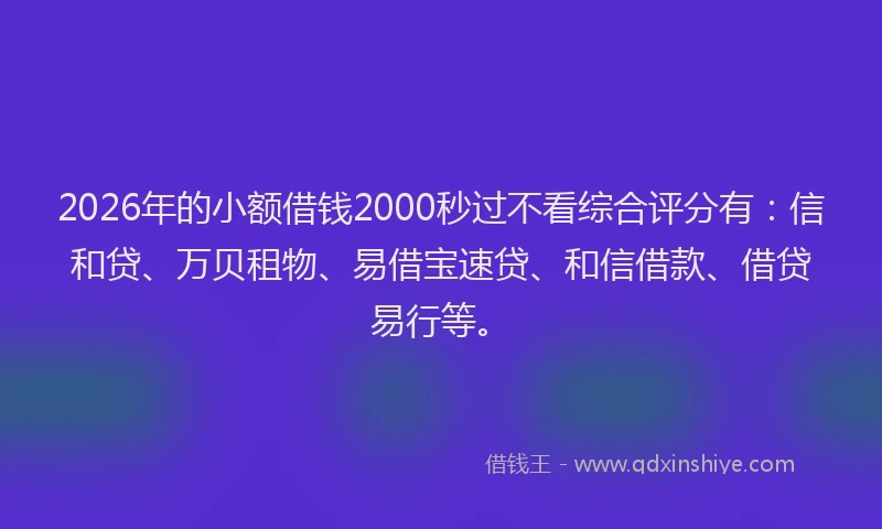 2026年的小额借钱2000秒过不看综合评分有:信和贷、万贝租物、易借宝速贷、和信借款、借贷易行等。