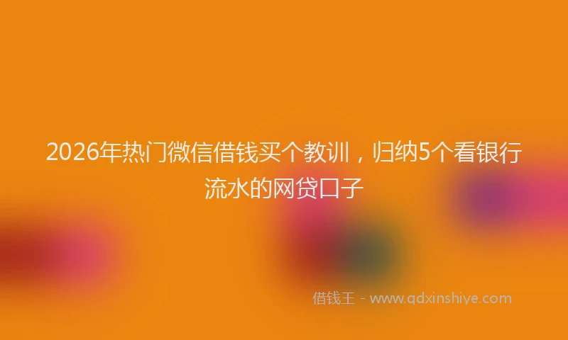 2026年热门微信借钱买个教训，归纳5个看银行流水的网贷口子