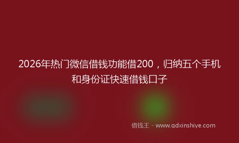 2026年热门微信借钱功能借200，归纳五个手机和身份证快速借钱口子