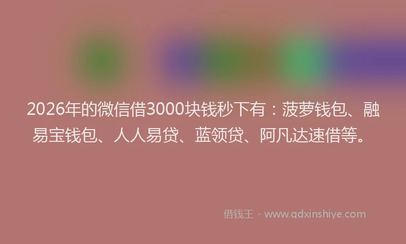 2026年的微信借3000块钱秒下有：菠萝钱包、融易宝钱包、人人易贷、蓝领贷、阿凡达速借等。