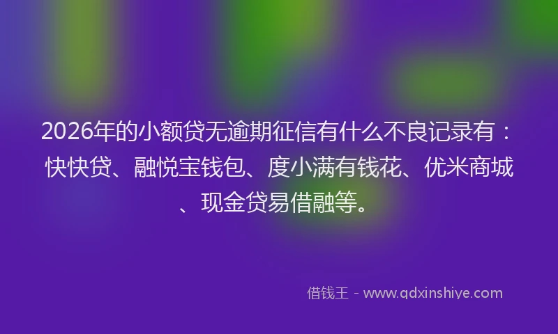 2026年的小额贷无逾期征信有什么不良记录有：快快贷、融悦宝钱包、度小满有钱花、优米商城、现金贷易借融等。