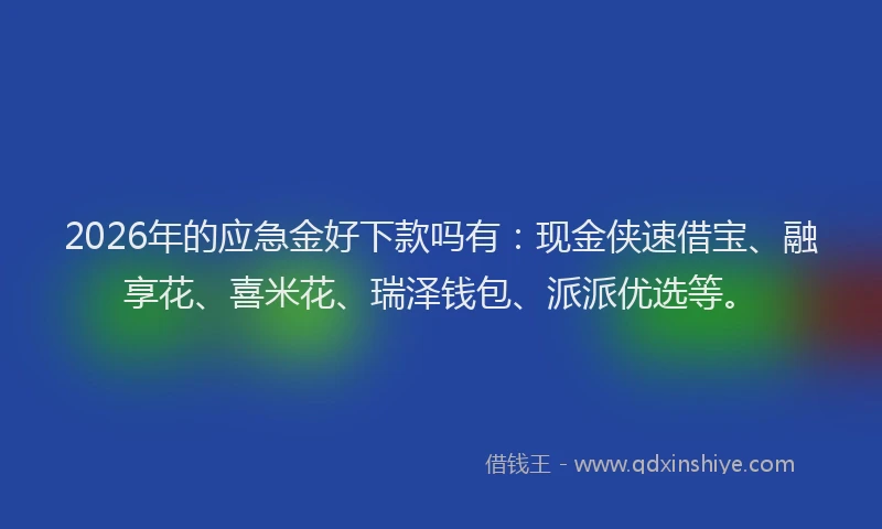 2026年的应急金好下款吗有：现金侠速借宝、融享花、喜米花、瑞泽钱包、派派优选等。