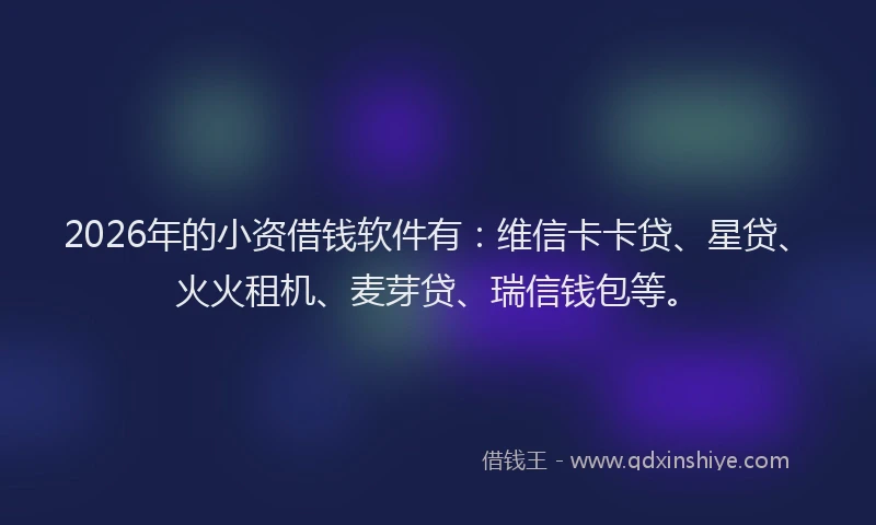 2026年的小资借钱软件有：维信卡卡贷、星贷、火火租机、麦芽贷、瑞信钱包等。