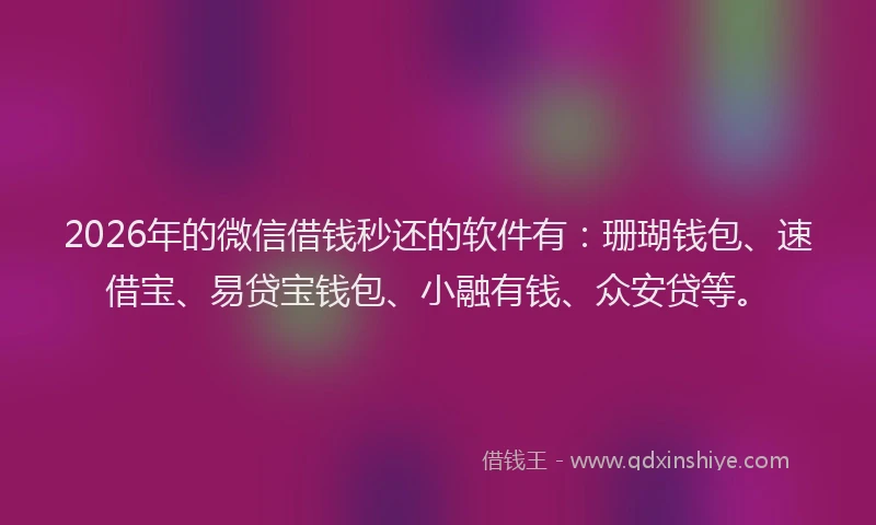 2026年的微信借钱秒还的软件有：珊瑚钱包、速借宝、易贷宝钱包、小融有钱、众安贷等。