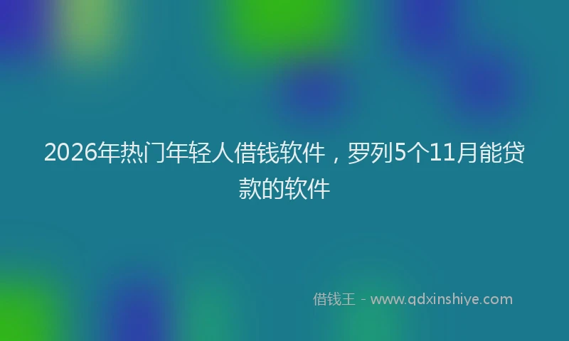 2026年热门年轻人借钱软件，罗列5个11月能贷款的软件