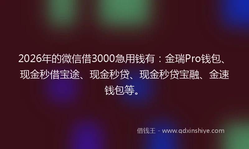 2026年的微信借3000急用钱有：金瑞Pro钱包、现金秒借宝途、现金秒贷、现金秒贷宝融、金速钱包等。