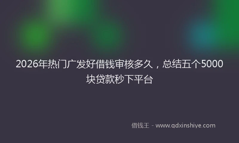 2026年热门广发好借钱审核多久，总结五个5000块贷款秒下平台