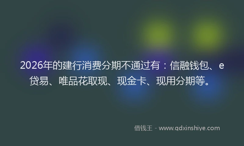2026年的建行消费分期不通过有：信融钱包、e贷易、唯品花取现、现金卡、现用分期等。