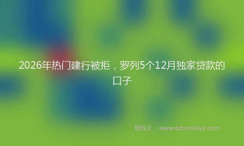 2026年热门建行被拒，罗列5个12月独家贷款的口子