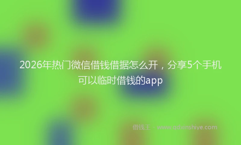 2026年热门微信借钱借据怎么开，分享5个手机可以临时借钱的app