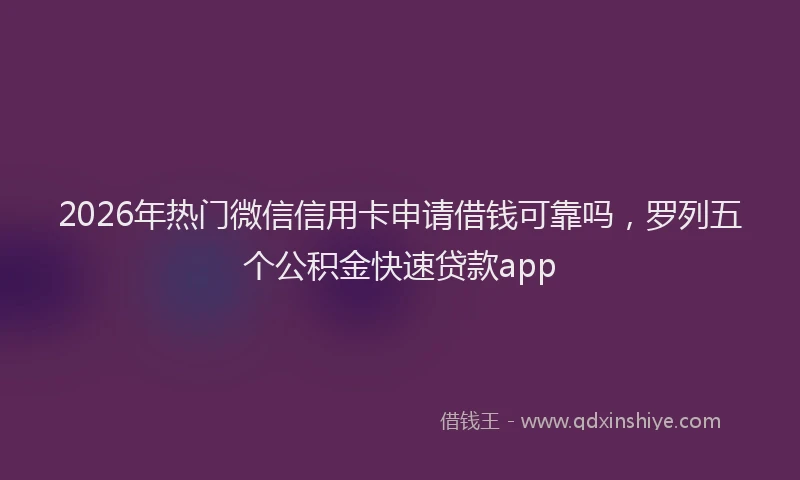 2026年热门微信信用卡申请借钱可靠吗，罗列五个公积金快速贷款app