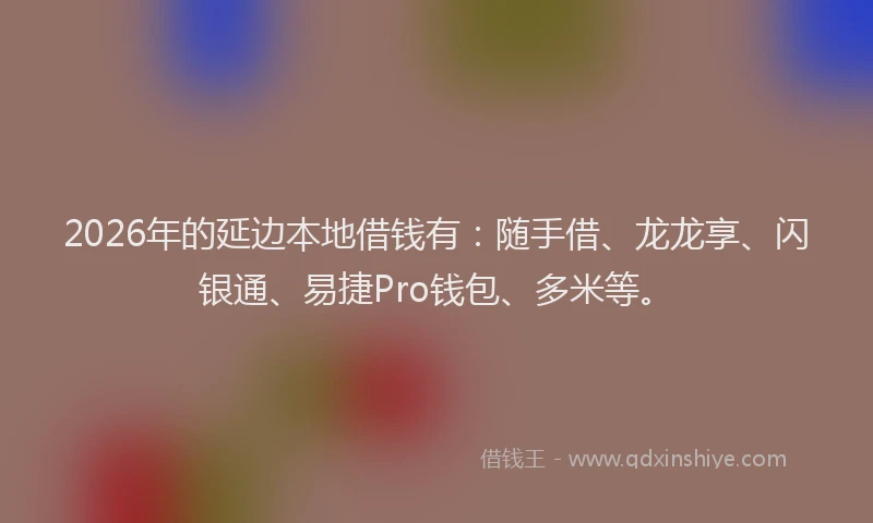2026年的延边本地借钱有：随手借、龙龙享、闪银通、易捷Pro钱包、多米等。