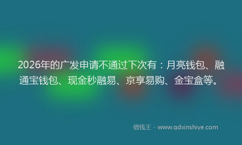 2026年的广发申请不通过下次有：月亮钱包、融通宝钱包、现金秒融易、京享易购、金宝盒等。