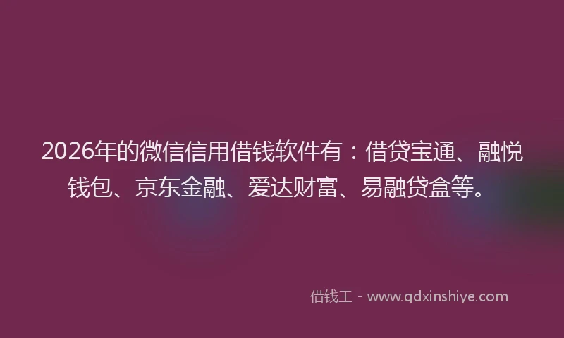 2026年的微信信用借钱软件有：借贷宝通、融悦钱包、京东金融、爱达财富、易融贷盒等。