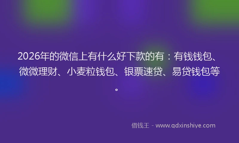 2026年的微信上有什么好下款的有：有钱钱包、微微理财、小麦粒钱包、银票速贷、易贷钱包等。