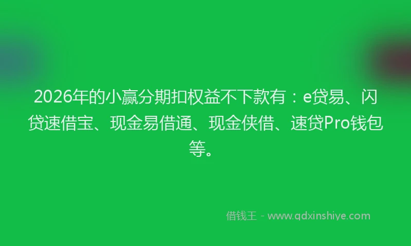 2026年的小赢分期扣权益不下款有：e贷易、闪贷速借宝、现金易借通、现金侠借、速贷Pro钱包等。