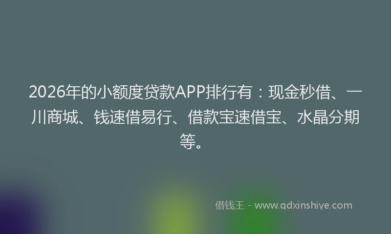 2026年的小额度贷款APP排行有：现金秒借、一川商城、钱速借易行、借款宝速借宝、水晶分期等。