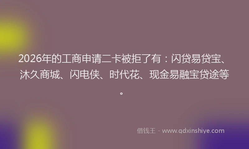 2026年的工商申请二卡被拒了有：闪贷易贷宝、沐久商城、闪电侠、时代花、现金易融宝贷途等。