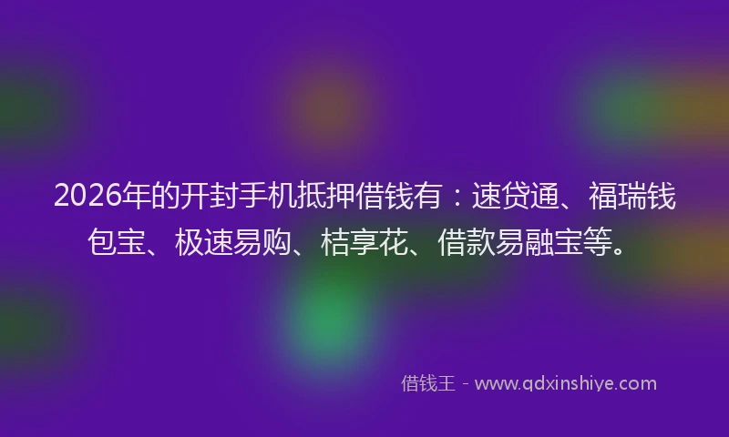 2026年的开封手机抵押借钱有：速贷通、福瑞钱包宝、极速易购、桔享花、借款易融宝等。