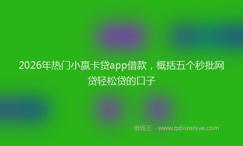 2026年热门小赢卡贷app借款，概括五个秒批网贷轻松贷的口子