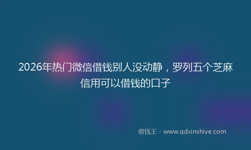 2026年热门微信借钱别人没动静，罗列五个芝麻信用可以借钱的口子