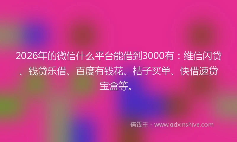 2026年的微信什么平台能借到3000有：维信闪贷、钱贷乐借、百度有钱花、桔子买单、快借速贷宝盒等。