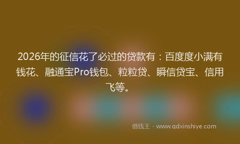 2026年的征信花了必过的贷款有：百度度小满有钱花、融通宝Pro钱包、粒粒贷、瞬信贷宝、信用飞等。