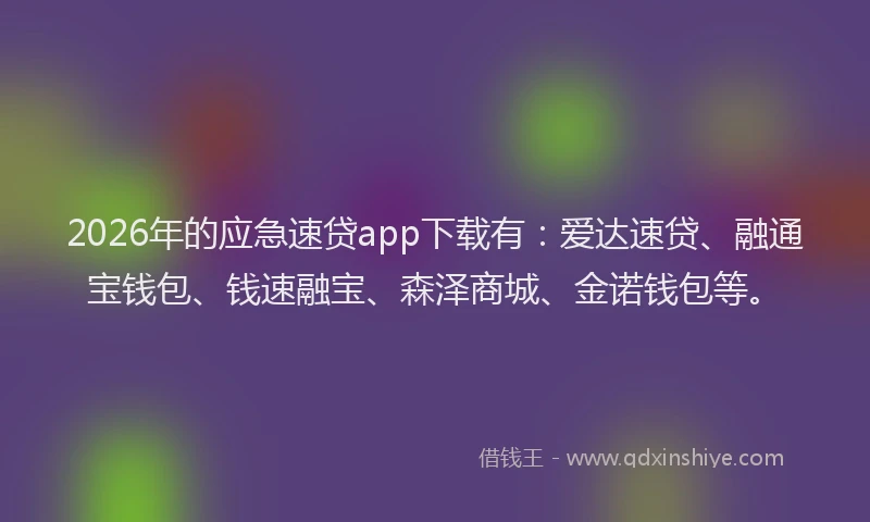 2026年的应急速贷app下载有：爱达速贷、融通宝钱包、钱速融宝、森泽商城、金诺钱包等。