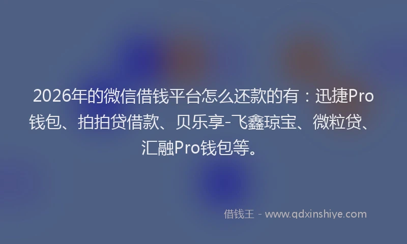 2026年的微信借钱平台怎么还款的有：迅捷Pro钱包、拍拍贷借款、贝乐享-飞鑫琼宝、微粒贷、汇融Pro钱包等。