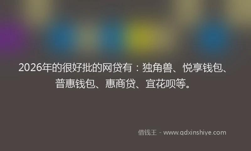 2026年的很好批的网贷有：独角兽、悦享钱包、普惠钱包、惠商贷、宜花呗等。