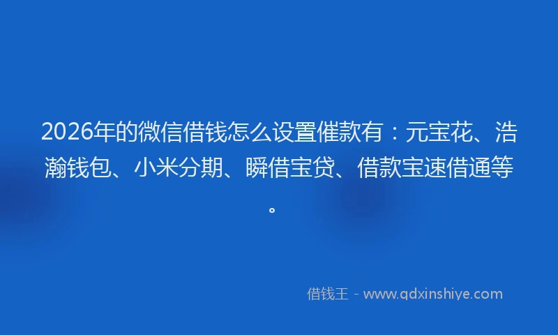 2026年的微信借钱怎么设置催款有：元宝花、浩瀚钱包、小米分期、瞬借宝贷、借款宝速借通等。
