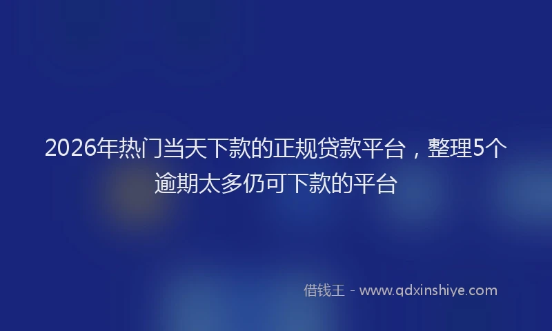 2026年热门当天下款的正规贷款平台，整理5个逾期太多仍可下款的平台