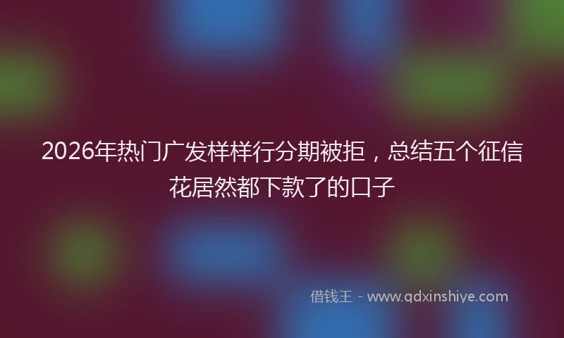 2026年热门广发样样行分期被拒，总结五个征信花居然都下款了的口子