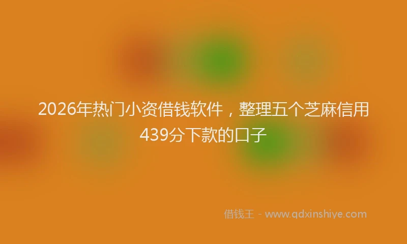 2026年热门小资借钱软件，整理五个芝麻信用439分下款的口子