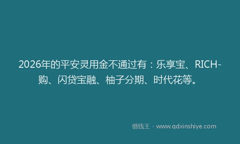 2026年的平安灵用金不通过有：乐享宝、RICH-购、闪贷宝融、柚子分期、时代花等。