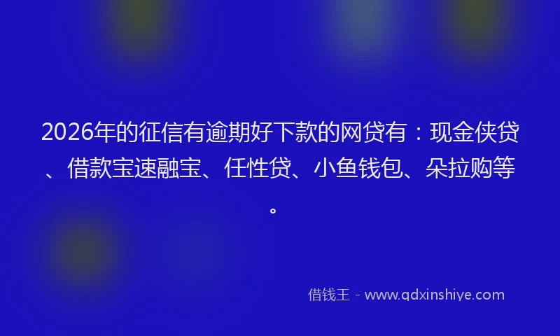 2026年的征信有逾期好下款的网贷有：现金侠贷、借款宝速融宝、任性贷、小鱼钱包、朵拉购等。