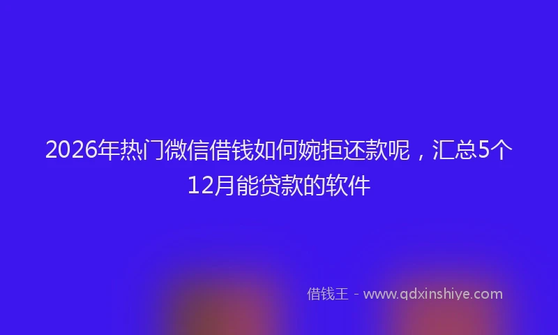 2026年热门微信借钱如何婉拒还款呢，汇总5个12月能贷款的软件