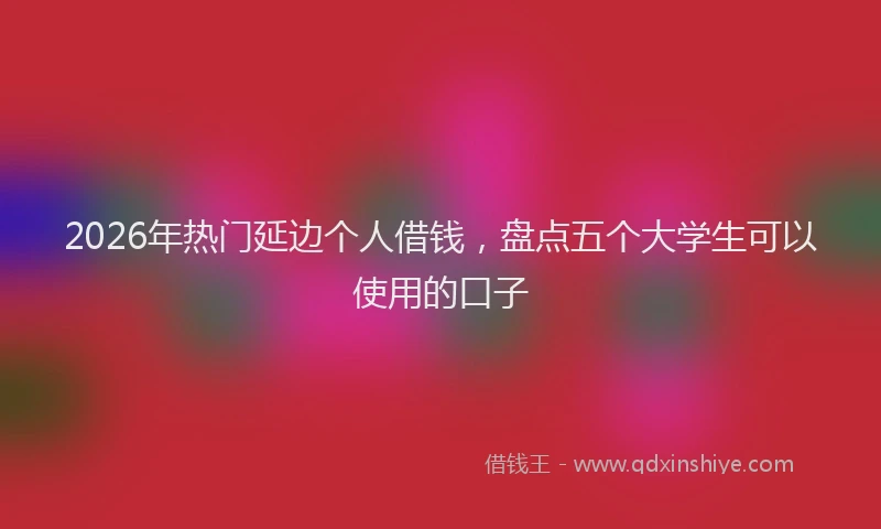 2026年热门延边个人借钱，盘点五个大学生可以使用的口子